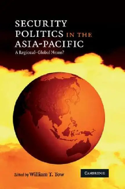 Security Politics in the Asia-Pacific: A Regional-Global Nexus? by William T. Tow