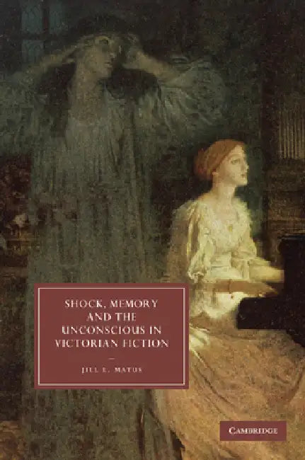 Shock, Memory and the Unconscious in Victorian Fiction by Jill L. Matus