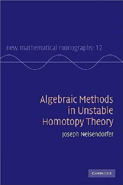 Algebraic Methods in Unstable Homotopy Theory by Joseph Neisendorfer