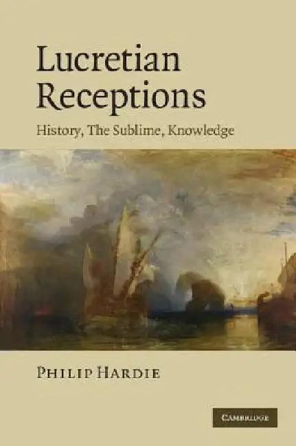 Lucretian Receptions: History, the Sublime, Knowledge by Philip Hardie