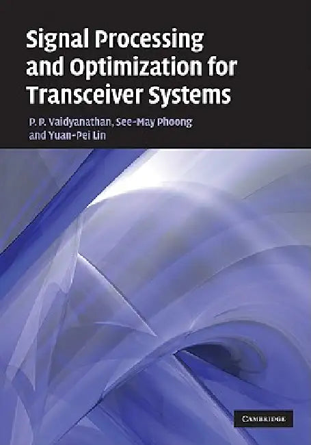 Signal Processing and Optimization for Transceiver Systems by P. P. Vaidyanathan, See-May Phoong, Yuan-Pei Lin