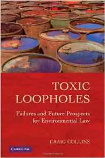 Toxic Loopholes: Failures and Future Prospects for Environmental Law by Craig Collins