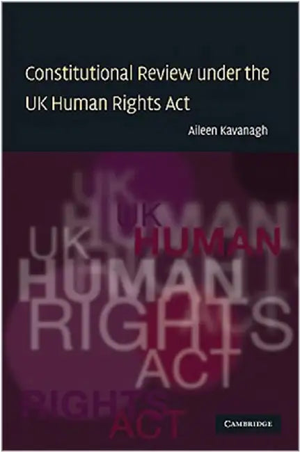 Constitutional Review Under The Uk Human Rights Act by Aileen Kavanagh