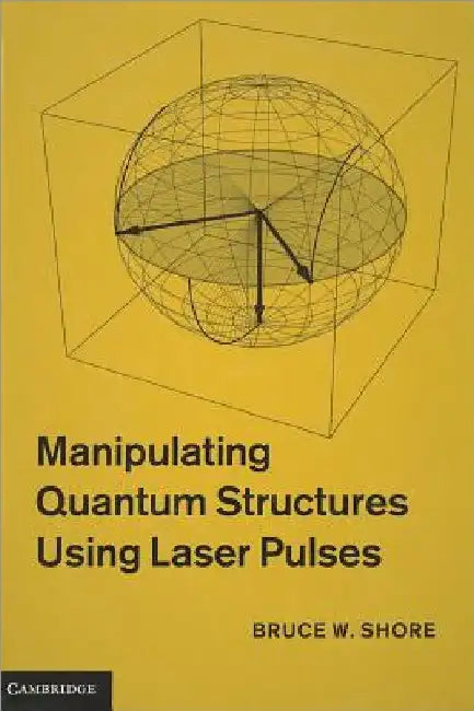 Manipulating Quantum Structures Using Laser Pulses by Bruce W. Shore