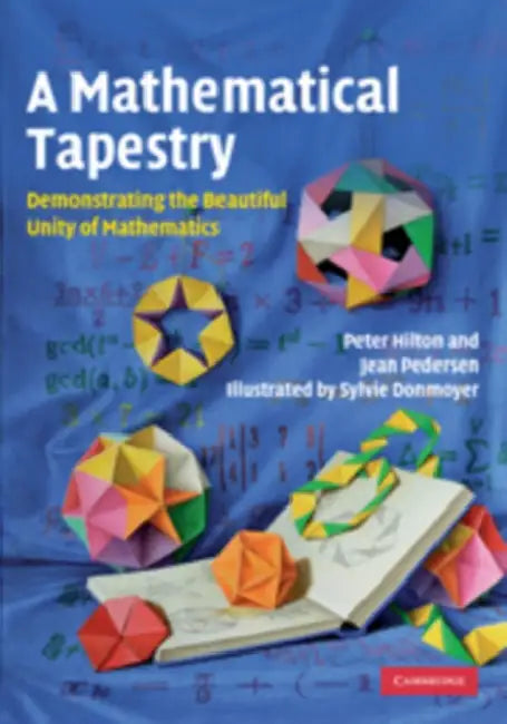 A Mathematical Tapestry: Demonstrating the Beautiful Unity of Mathematics by Peter Hilton, Jean Pedersen, Sylvie Donmoyer