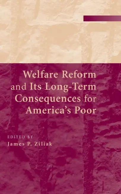 Welfare Reform and its Long-Term Consequences for America's Poor by James P. Ziliak