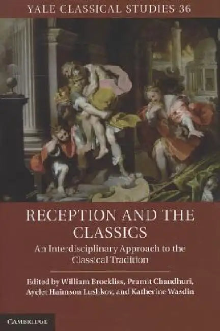Reception and the Classics: An Interdisciplinary Approach to the Classical Tradition by William Brockliss, Pramit Chaudhuri, Ayelet Haimson Lushkov