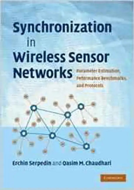 Synchronization In Wireless Sensor Networks: Parameter Estimation, Performance Benchmarks, and Protocols by Erchin Serpedin