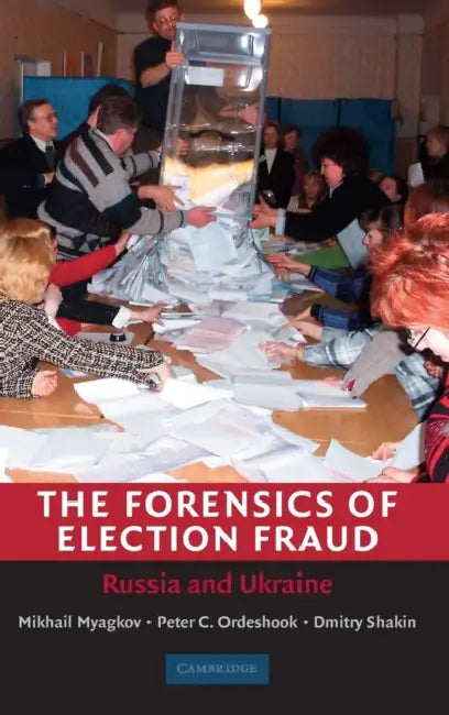 The Forensics of Election Fraud by Mikhail Myagkov, Peter C. Ordeshook, Dimitri Shakin