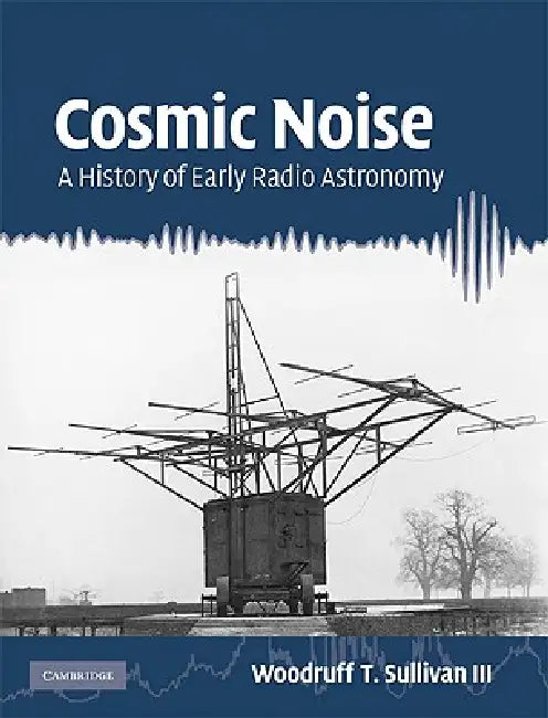 Cosmic Noise: A History of Early Radio Astronomy by Woodruff T. Sullivan III