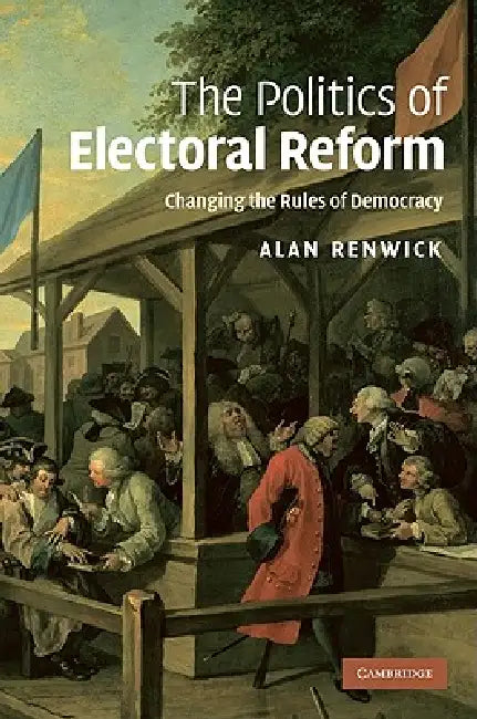 The Politics of Electoral Reform by Alan Renwick