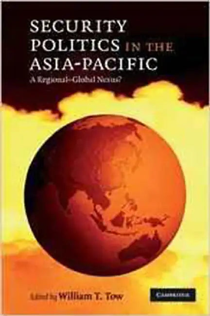 Security Politics In The Asia-Pacific: A Regional-Global Nexus? by William T. Tow
