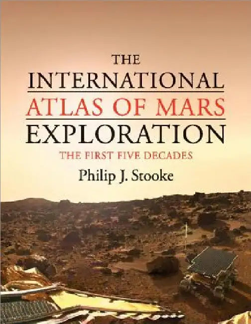 The International Atlas of Mars Exploration: 1953 to 2003: The First Five Decades by Philip J. Stooke