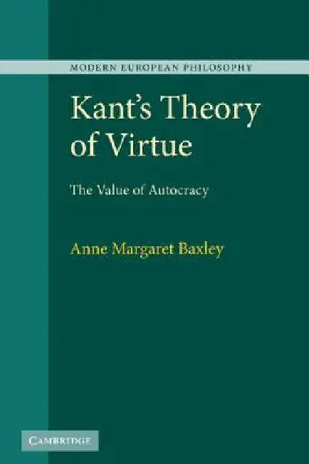Kant's Theory of Virtue: The Value of Autocracy by Anne Margaret Baxley