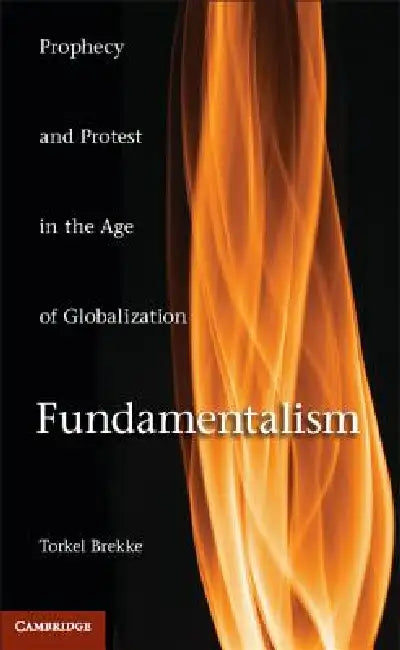 Fundamentalism: Prophecy and Protest in an Age of Globalization by Torkel Brekke
