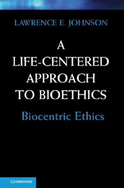A Life-Centered Approach to Bioethics by Lawrence E. Johnson