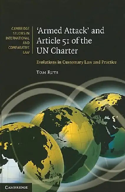 'Armed Attack' and Article 51 of the Un Charter: Evolutions in Customary Law and Practice by Tom Ruys