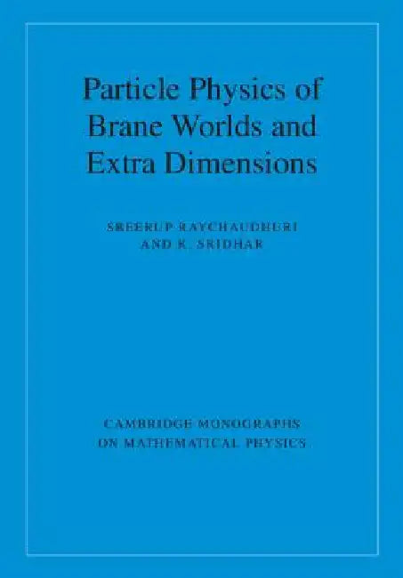 Particle Physics of Brane Worlds and Extra Dimensions by Sreerup Raychaudhuri, K. Sridhar