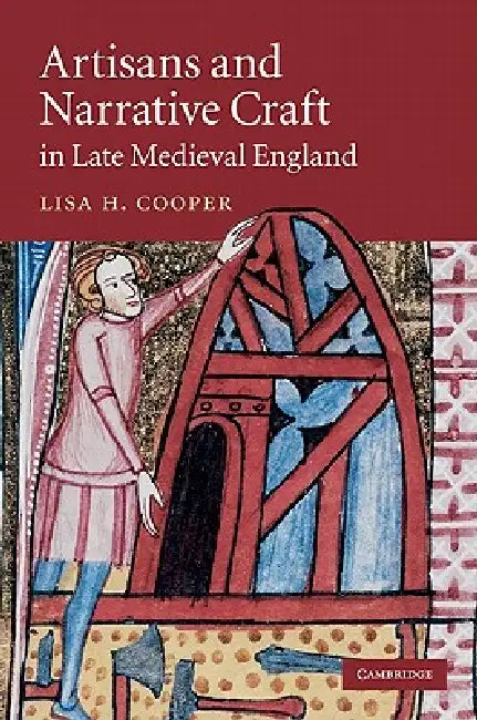 Artisans and Narrative Craft in Late-Medieval England by Lisa H. Cooper