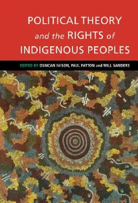 Political Theory and the Rights of Indigenous Peoples by Duncan Ivison, Will Sanders, Paul Patton