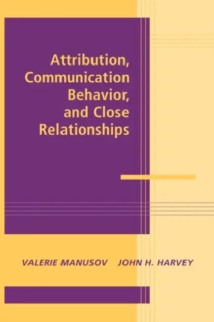 Attribution, Communication Behavior, and Close Relationships by Valerie Manusov, John H. Harvey
