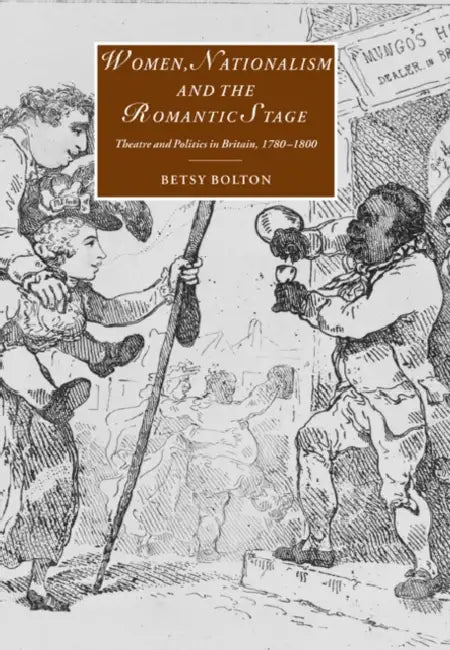 Women, Nationalism, and the Romantic Stage: Theatre and Politics in Britain, 1780 1800 by Betsy Bolton, James Chandler, Marilyn Butler