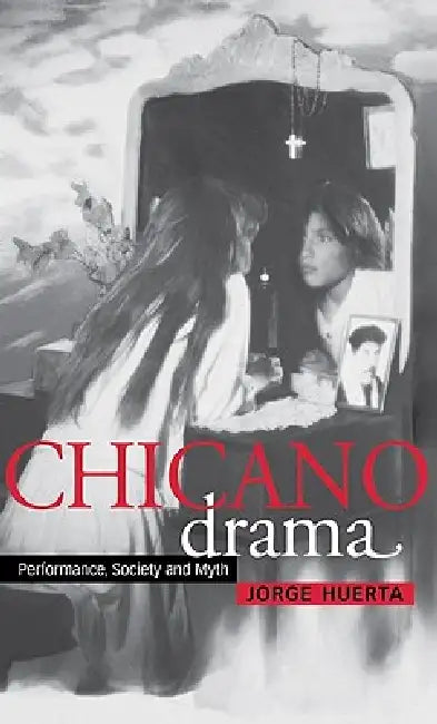 Chicano Drama: Performance, Society and Myth by Jorge a. Huerta, Don B. Wilmeth