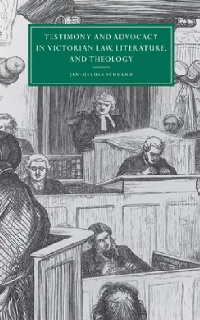 Testimony and Advocacy in Victorian Law, Literature, and Theology by Jan-Melissa Schramm