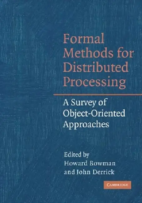 Formal Methods for Distributed Processing: A Survey of Object-Oriented Approaches by Howard Bowman, John Derrick