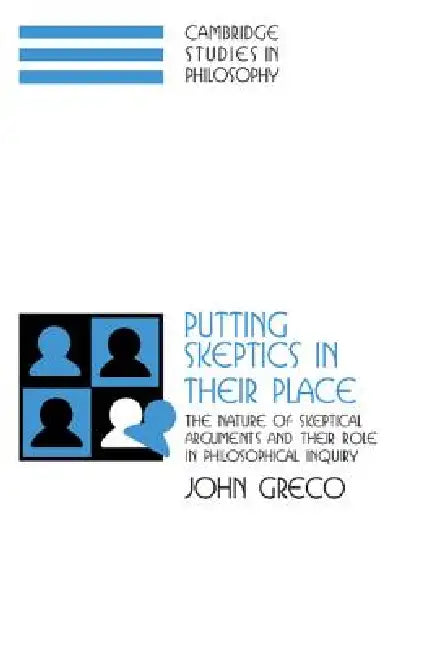 Putting Skeptics in Their Place: The Nature of Skeptical Arguments and Their Role in Philosophical Inquiry by John Greco, Ernest Sosa, Jonathan Dancy