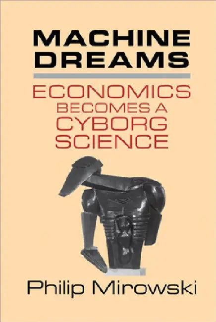 Machine Dreams: Economics Becomes a Cyborg Science by Philip Mirowski