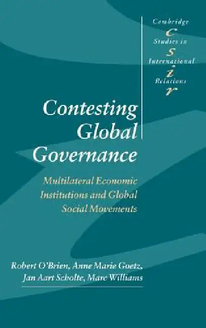 Contesting Global Governance: Multilateral Economic Institutions and Global Social Movements by Robert O'Brien, Anne Marie Goetz, Jan Aart Scholte