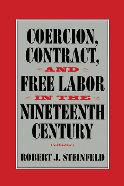 Coercion, Contract, and Free Labor in the Nineteenth Century by Robert J. Steinfeld, Christopher Tomlins