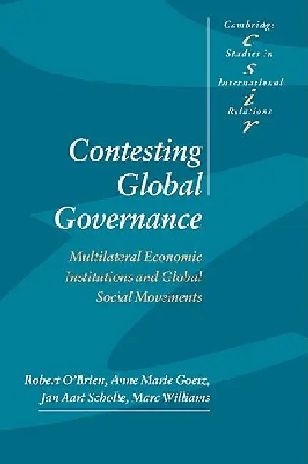 Contesting Global Governance: Multilateral Economic Institutions and Global Social Movements by Robert O'Brien, Anne Marie Goetz, Jan Aart Scholte