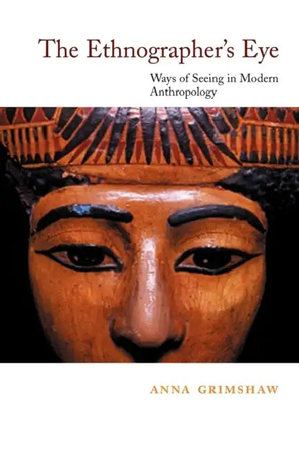 The Ethnographer's Eye: Ways of Seeing in Anthropology by Anna Grimshaw