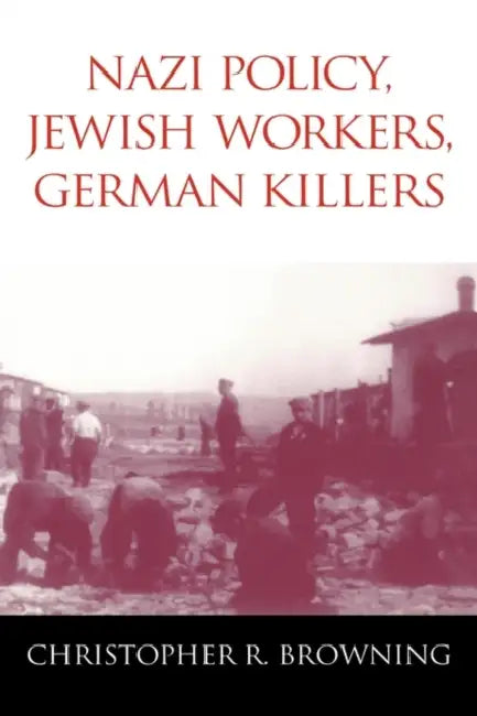 Nazi Policy, Jewish Workers, German Killers by Christopher R. Browning