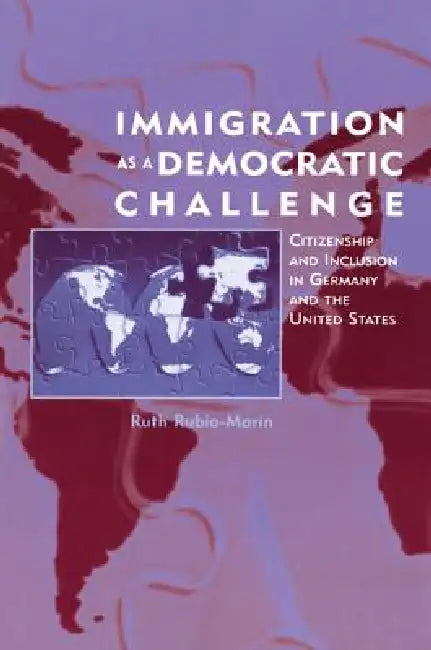 Immigration as a Democratic Challenge: Citizenship and Inclusion in Germany and the United States by Ruth Rubio-Marin