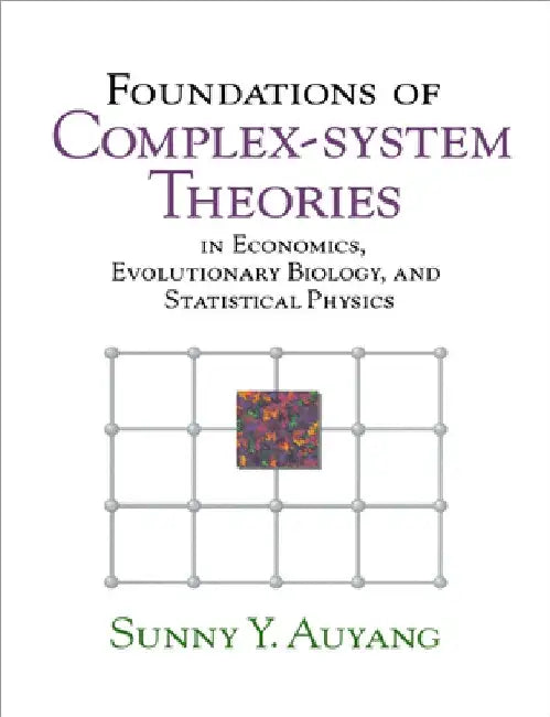 Foundations of Complex-System Theories: In Economics, Evolutionary Biology, and Statistical Physics by Sunny A. Auyang