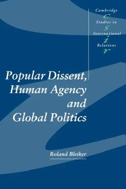 Popular Dissent, Human Agency and Global Politics by Roland Bleiker, Steve Smith, Thomas J. Biersteker