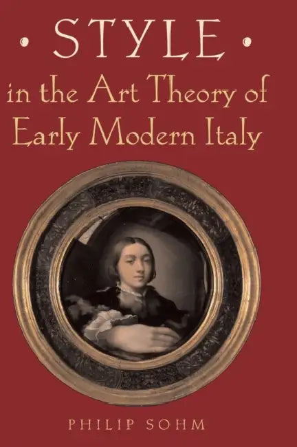 Style in the Art Theory of Early Modern Italy by Philip Sohm