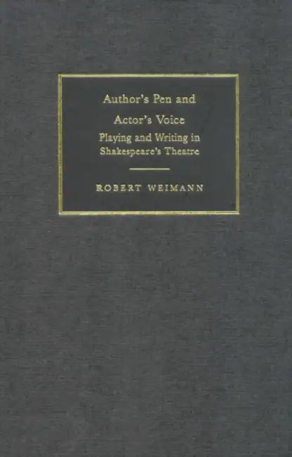 Author's Pen and Actor's Voice: Playing and Writing in Shakespeare's Theatre by Robert Weimann, Weimann Robert, Helen Higbee