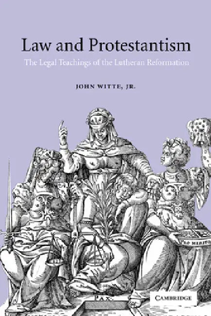 Law and Protestantism: The Legal Teachings of the Lutheran Reformation by John Witte, Jr. Witte John, Jr. Witte