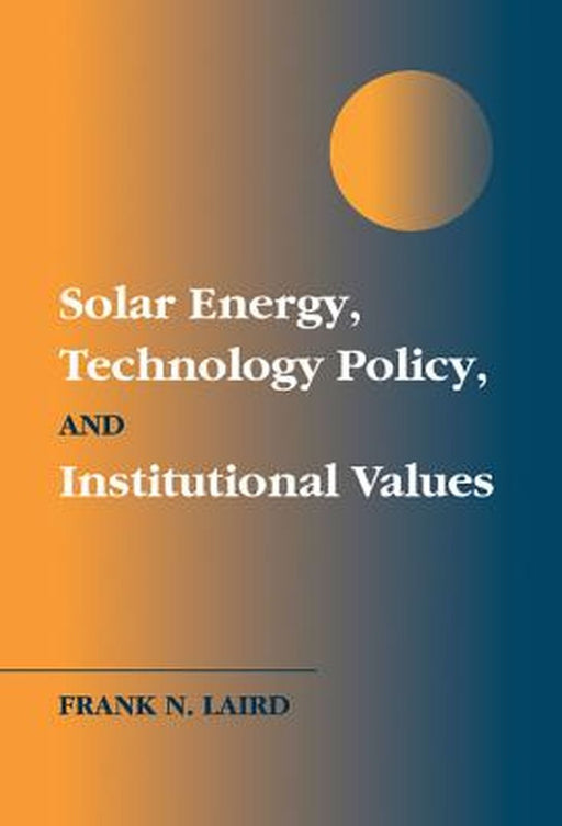 Solar Energy, Technology Policy, And Institutional Values by Frank N. Laird