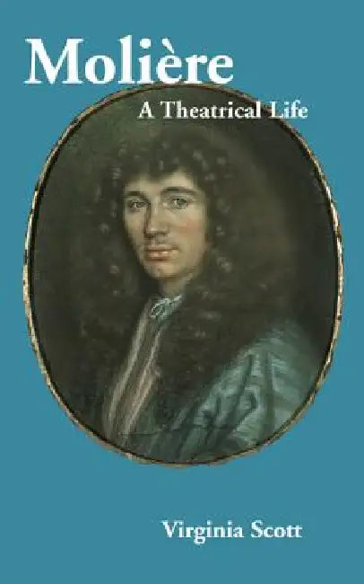 Moliere: A Theatrical Life by Virginia Scott