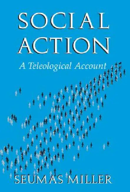 Social Action: A Teleological Account by Seumas Miller