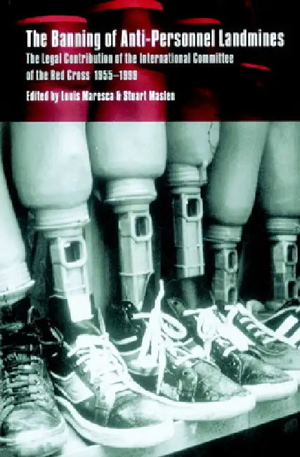The Banning of Anti-Personnel Landmines: The Legal Contribution of the International Committee of the Red Cross 1955 1999 by Stuart Casey-Maslen, International Committee of the Red Cross