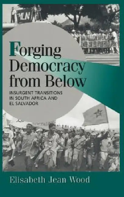 Forging Democracy from Below: Insurgent Transitions in South Africa and El Salvador by Elisabeth Jean Wood, Peter Lange, Robert H. Bates