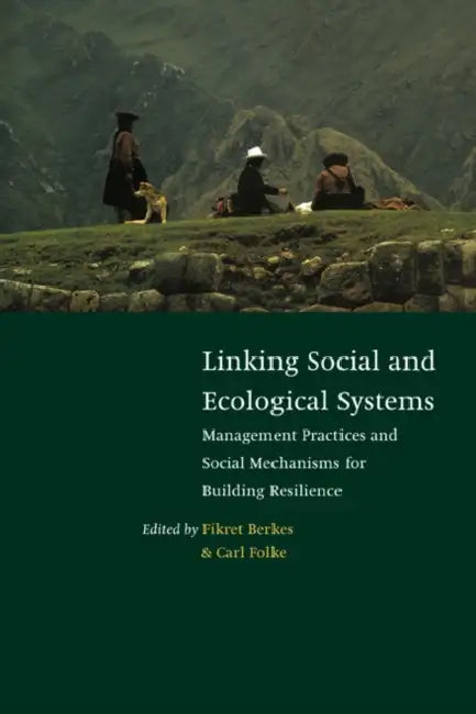 Linking Social and Ecological Systems: Management Practices and Social Mechanisms for Building Resilience by Fikret Berkes, Carl Folke, Berkes Fikret