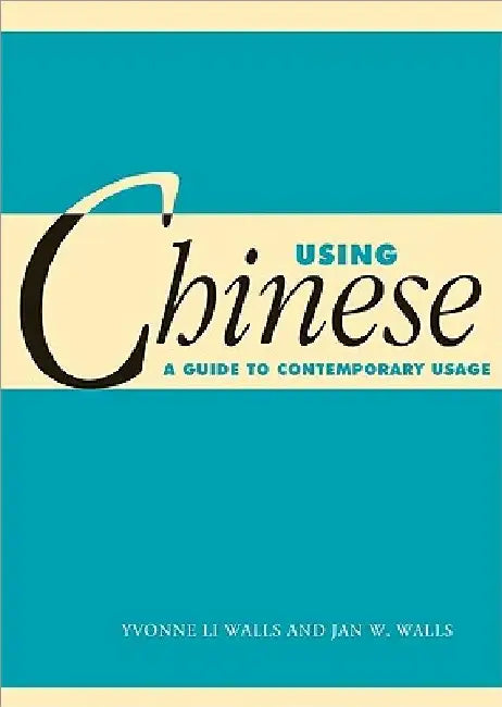 Using Chinese: A Guide to Contemporary Usage by Yvonne Li Walls