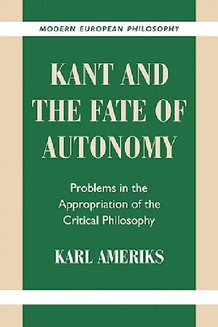 Kant and the Fate of Autonomy: Problems in the Appropriation of the Critical Philosophy by Karl Ameriks, Robert B. Pippin